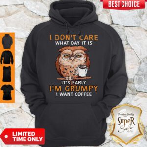 Funny Owl I Don’t Care What Day It Is It’s Early I’m Grumpy I Want Coffee Hoodie