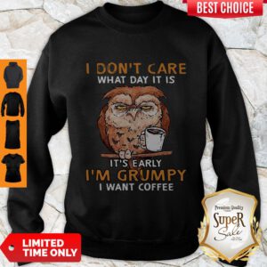 Funny Owl I Don’t Care What Day It Is It’s Early I’m Grumpy I Want Coffee Sweatshirt
