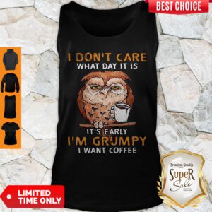 Funny Owl I Don’t Care What Day It Is It’s Early I’m Grumpy I Want Coffee Tank Top