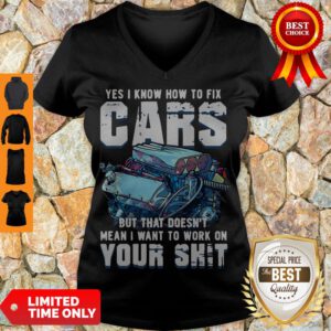 Funny Yes I Know How To Fix Cars But What Doesnt Mean I Want To Work On Your V-Neck