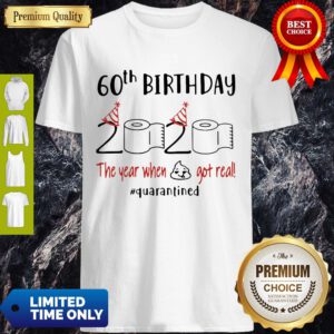 Good 60th Birthday 2020 The Year When Shit Got Real Quarantine Covid-19 Shirt