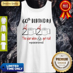 Good 60th Birthday 2020 The Year When Shit Got Real Quarantine Covid-19 Tank Top