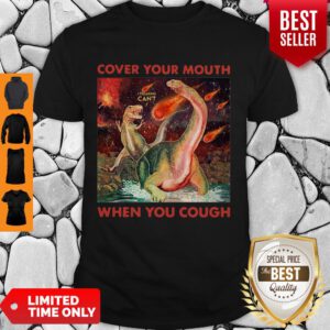 Good Dinosaurs Cover Your Mouth When You Cough I Freaking Can’t Shirt