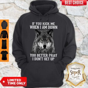 Good If You Kick Me When I Am Down You Better Pray I Don’t Get Up Version Wolf Hoodie