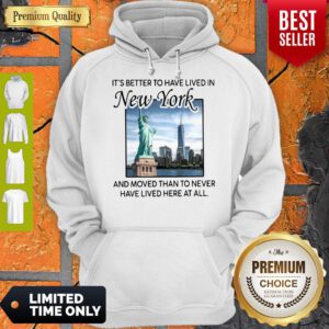Good It’s Better To Have Lived In New York And Moved Than To Never Have Lived Here At All Hoodie