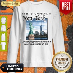 Good It’s Better To Have Lived In New York And Moved Than To Never Have Lived Here At All Sweatshirt