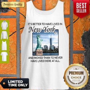 Good It’s Better To Have Lived In New York And Moved Than To Never Have Lived Here At All Tank Top