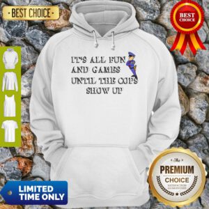 Nice It’s All Fun And Games Until The Cops Show Up Hoodie