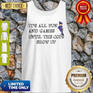 Nice It’s All Fun And Games Until The Cops Show Up Tank Top
