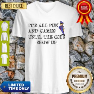 Nice It’s All Fun And Games Until The Cops Show Up V-Neck