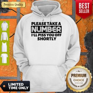 Nice Please Take A Number I’ll Piss You Off Shortly Hoodie