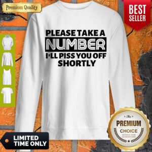 Nice Please Take A Number I’ll Piss You Off Shortly Sweatshirt