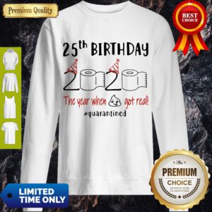 Pretty 25th Birthday 2020 The Year When Shit Got Real Quarantine Covid-19 Sweatshirt