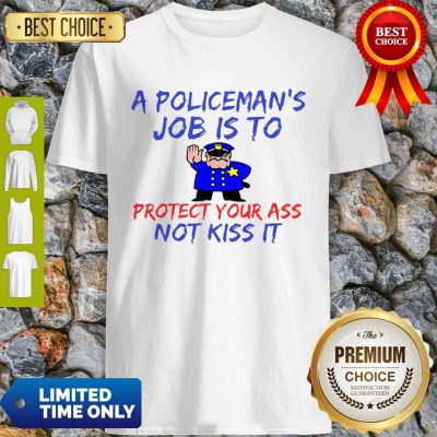 Pretty A Policeman’s Job Is To Protect Your Ass Not Kiss It Funny Shirt