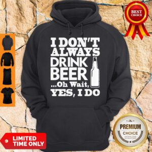 Pro I Dont Always Drink Beer Oh Wait Yes I Do Hoddie - Design By Refinetee.com