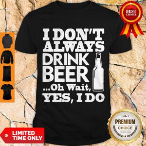 Pro I Dont Always Drink Beer Oh Wait Yes I Do Shirt - Design By Refinetee.com