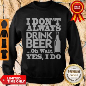 Pro I Dont Always Drink Beer Oh Wait Yes I Do Sweatshirt - Design By Refinetee.com