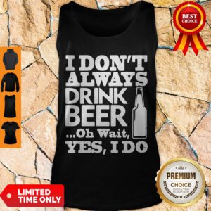 Pro I Dont Always Drink Beer Oh Wait Yes I Do Tank Top - Design By Refinetee.com