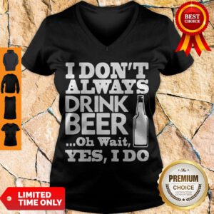 Pro I Dont Always Drink Beer Oh Wait Yes I Do V-neck - Design By Refinetee.com