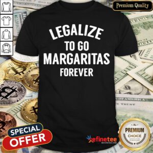Pro Legalize To Go Margaritas Forever Shirt - Design By Refinetee