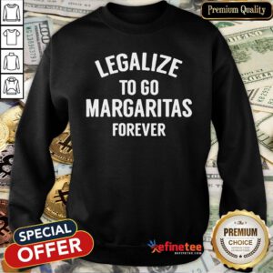 Pro Legalize To Go Margaritas Forever Sweatshirt - Design By Refinetee
