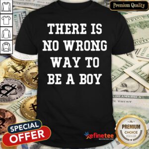 Pro There Is No Wrong Way To Be A Boy Shirt - Design By Refinetee