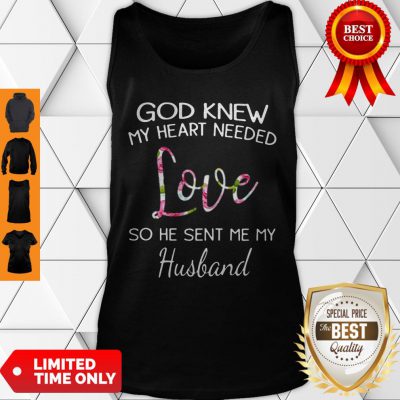 Top God Knew My Heart Needed Love So He Sent Me My Husband Tank Top - Design By Refinetee.com