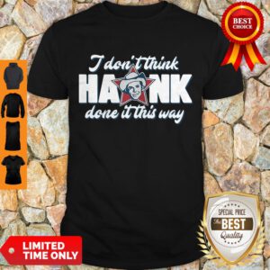 Top I Don’t Think Hank Done It This Way Shirt - Design By Refinetee.com