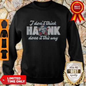 Top I Don’t Think Hank Done It This Way Sweatshirt - Design By Refinetee.com