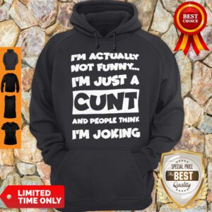 Top I’m Not Actually Funny I’m Just A Cunt And People Think I’m Joking Hoodie - Design By Refinetee.com