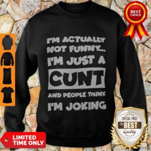 Top I’m Not Actually Funny I’m Just A Cunt And People Think I’m Joking Sweatshirt - Design By Refinetee.com