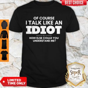 Top Of Course I Talk Like An Idiot Shirt - Design By Refinetee.com
