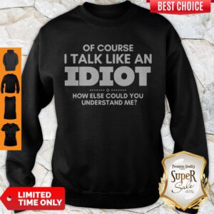 Top Of Course I Talk Like An Idiot Sweatshirt