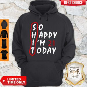 Top So Happy I’m 21 Today Hoodie - Design By Refinetee.com