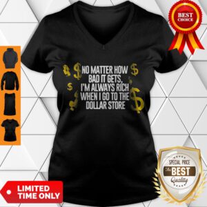 Fretty No Matter How Bad It Gets I'm Always Rich When I Go To The Dollar Store V-Neck