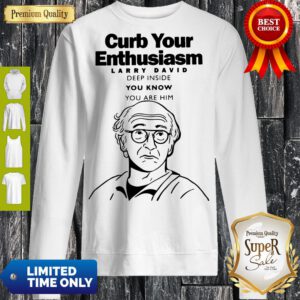 Funny Curb Your Enthusiasm Larry David Deep Inside You Know You Are Him Sweatshirt