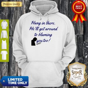 Funny Hang In There He'll Get Around To Blaming You Too Hoodie