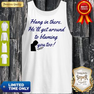 Funny Hang In There He'll Get Around To Blaming You Too Tank Top