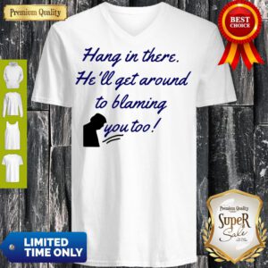 Funny Hang In There He'll Get Around To Blaming You Too V-Neck