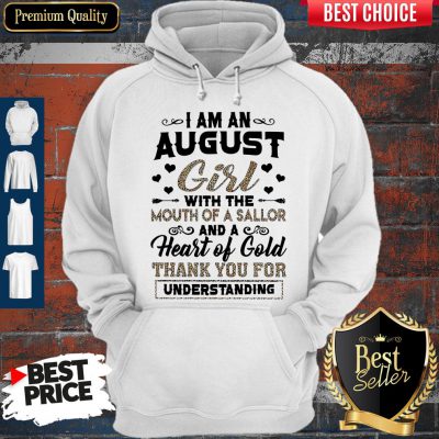 Pro I Am An August Girl With The Mouth Of A Sailor And A Heart Of Gold Thank You For Understanding Hoodie