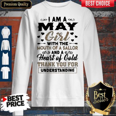Funny I Am An May Girl With The Mouth Of A Sailor And A Heart Of Gold Thank You For Understanding Sweatshirt