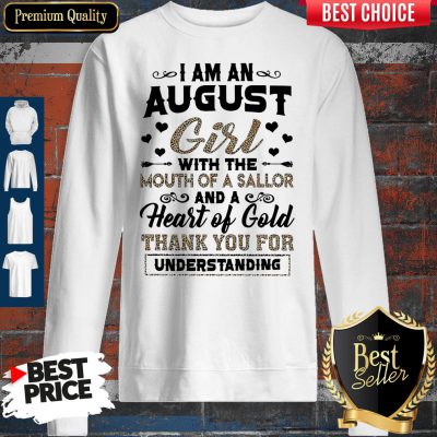 Pro I Am An August Girl With The Mouth Of A Sailor And A Heart Of Gold Thank You For Understanding Sweatshirt