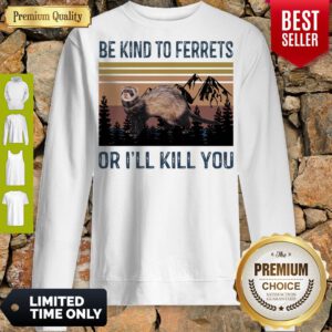 Good Be Kind To Ferrets Or I’ll Kill You Vintage Sweatshirt