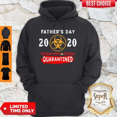 Good Father’s Day 2020 The Year When Shit Got Real Quarantined Hoodie