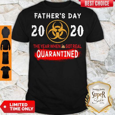 Good Father’s Day 2020 The Year When Shit Got Real Quarantined Shirt
