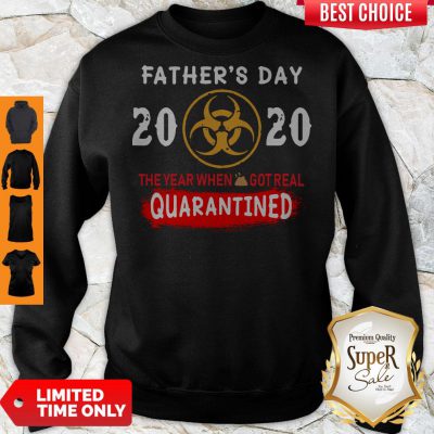 Good Father’s Day 2020 The Year When Shit Got Real Quarantined Sweatshirt