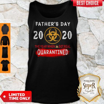 Good Father’s Day 2020 The Year When Shit Got Real Quarantined Tank Top
