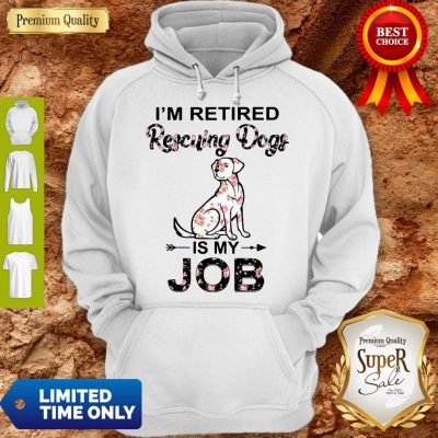 Good I'm Retired Rescuing Dogs Flowers Is My Job Hoodie