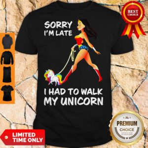 Good Wonder Woman Sorry I’m Late I Had To Walk My Unicorn Shirt