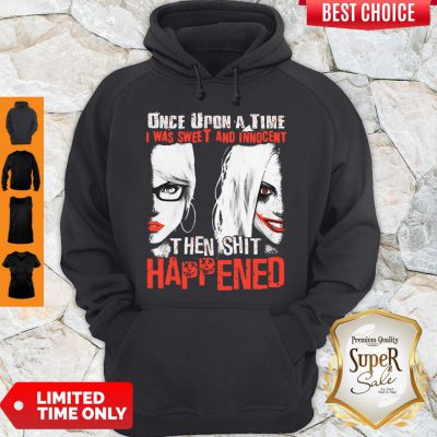 Harley Quinn Once Upon A Time I Was Sweet And Innocent Then Shit Happened Hoodie